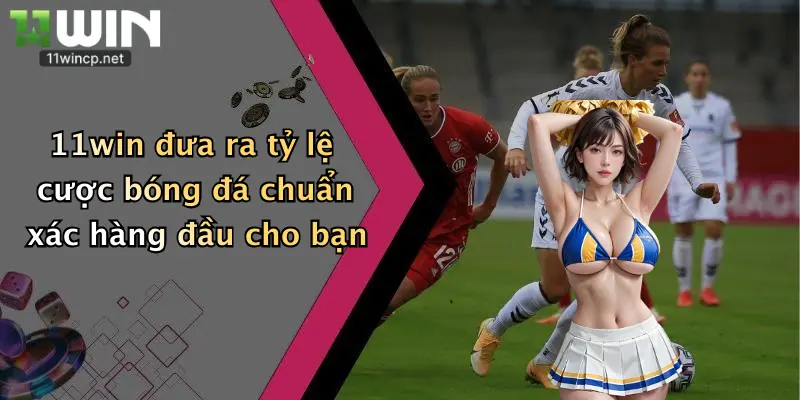 11win đưa ra tỷ lệ cược bóng đá chuẩn xác hàng đầu cho bạn