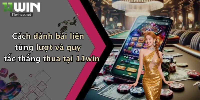 Cách đánh bài liên từng lượt và quy tắc thắng thua tại 11win