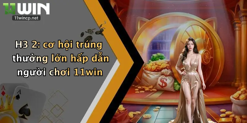 H3 2: cơ hội trúng thưởng lớn hấp dẫn người chơi 11win