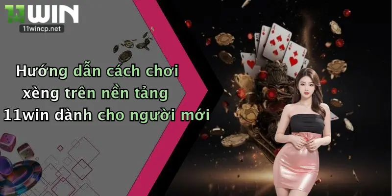 Hướng dẫn cách chơi xèng trên nền tảng 11win dành cho người mới
