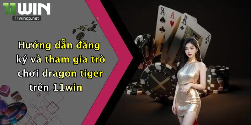 Hướng dẫn đăng ký và tham gia trò chơi dragon tiger trên 11win