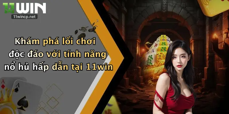 Khám phá lối chơi độc đáo với tính năng nổ hủ hấp dẫn tại 11win