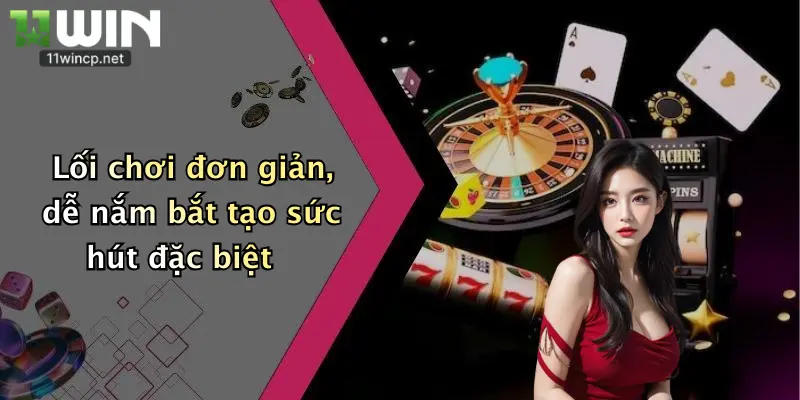 Lối chơi đơn giản, dễ nắm bắt tạo sức hút đặc biệt