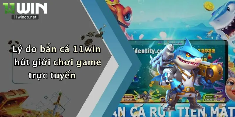 Lý do bắn cá 11win hút giới chơi game trực tuyến