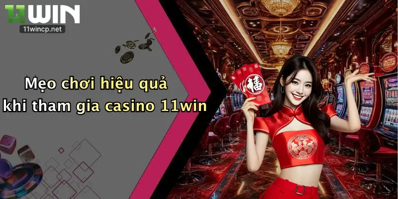 Mẹo chơi hiệu quả khi tham gia casino 11win