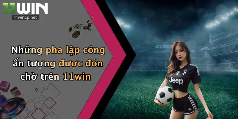 Những pha lập công ấn tượng được đón chờ trên 11win