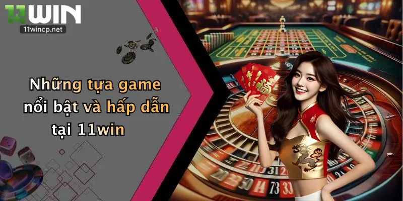 Những tựa game nổi bật và hấp dẫn tại 11win