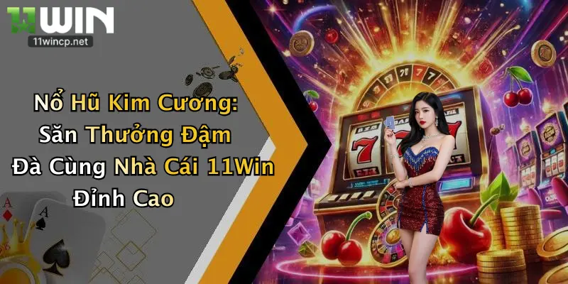 Nổ Hũ Kim Cương: Săn Thưởng Đậm Đà Cùng Nhà Cái 11Win Đỉnh Cao