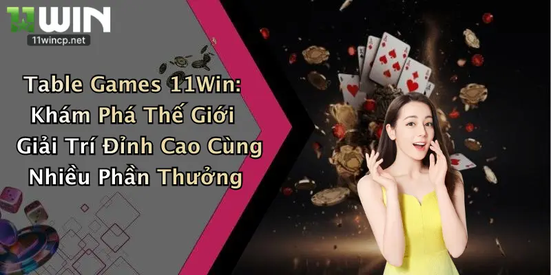 Table Games 11Win: Khám Phá Thế Giới Giải Trí Đỉnh Cao Cùng Nhiều Phần Thưởng