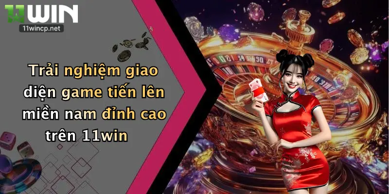 Trải nghiệm giao diện game tiến lên miền nam đỉnh cao trên 11win