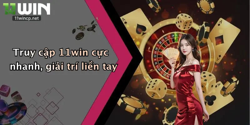 Truy cập 11win cực nhanh, giải trí liền tay